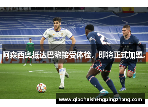 阿森西奥抵达巴黎接受体检，即将正式加盟。